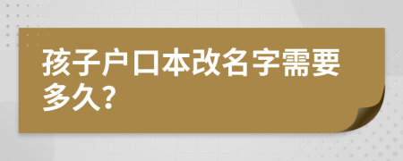 孩子户口本改名字需要多久？