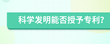 科学发明能否授予专利？