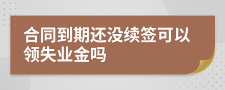 合同到期还没续签可以领失业金吗