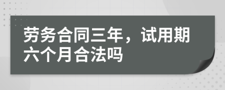 劳务合同三年，试用期六个月合法吗