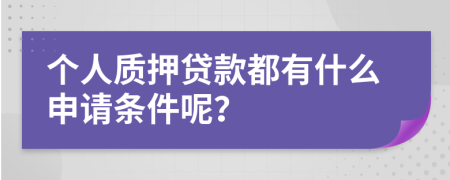 个人质押贷款都有什么申请条件呢？