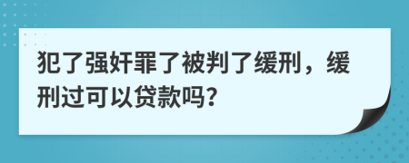 犯了强奸罪了被判了缓刑，缓刑过可以贷款吗？