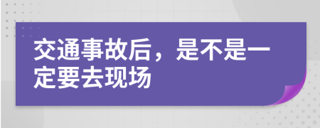 交通事故后，是不是一定要去现场