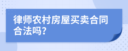 律师农村房屋买卖合同合法吗？