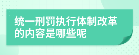 统一刑罚执行体制改革的内容是哪些呢