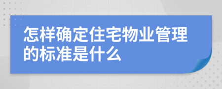 怎样确定住宅物业管理的标准是什么