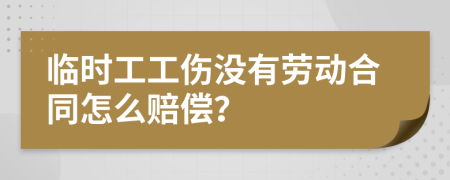 临时工工伤没有劳动合同怎么赔偿？