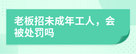 老板招未成年工人，会被处罚吗