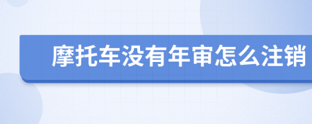 摩托车没有年审怎么注销