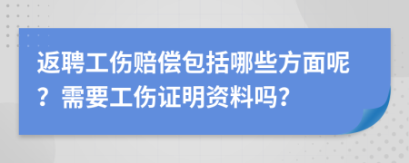 返聘工伤赔偿包括哪些方面呢？需要工伤证明资料吗？