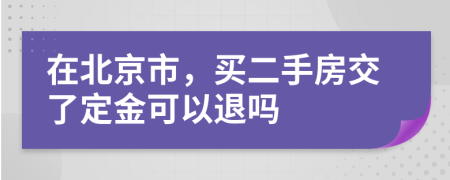 在北京市，买二手房交了定金可以退吗