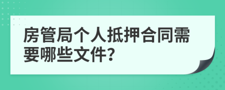 房管局个人抵押合同需要哪些文件？