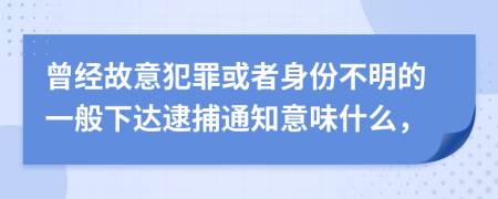 曾经故意犯罪或者身份不明的一般下达逮捕通知意味什么，