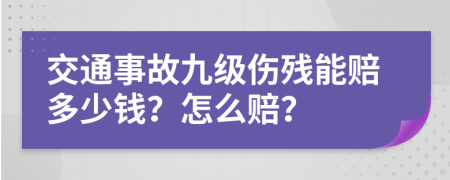 交通事故九级伤残能赔多少钱？怎么赔？