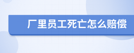 厂里员工死亡怎么赔偿