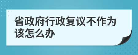 省政府行政复议不作为该怎么办