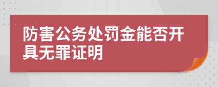 防害公务处罚金能否开具无罪证明