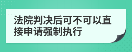 法院判决后可不可以直接申请强制执行