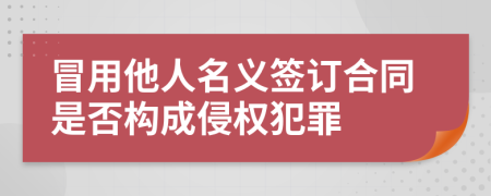 冒用他人名义签订合同是否构成侵权犯罪