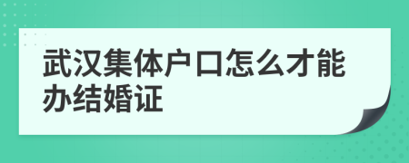 武汉集体户口怎么才能办结婚证