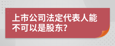 上市公司法定代表人能不可以是股东？