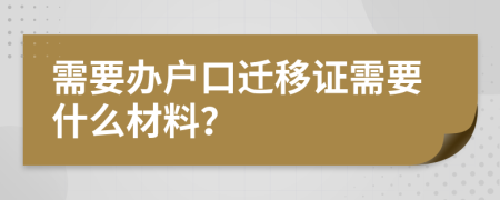 需要办户口迁移证需要什么材料？