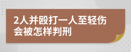 2人并殴打一人至轻伤会被怎样判刑