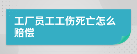 工厂员工工伤死亡怎么赔偿