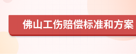 佛山工伤赔偿标准和方案