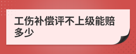 工伤补偿评不上级能赔多少