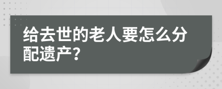 给去世的老人要怎么分配遗产？