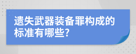 遗失武器装备罪构成的标准有哪些?