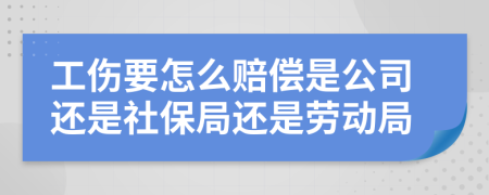 工伤要怎么赔偿是公司还是社保局还是劳动局