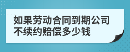 如果劳动合同到期公司不续约赔偿多少钱