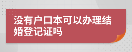 没有户口本可以办理结婚登记证吗