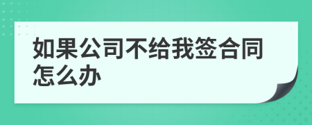 如果公司不给我签合同怎么办