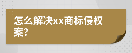 怎么解决xx商标侵权案？