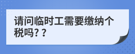 请问临时工需要缴纳个税吗? ？