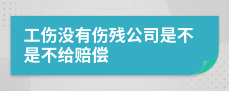 工伤没有伤残公司是不是不给赔偿