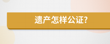 遗产怎样公证?