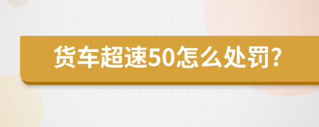 货车超速50怎么处罚?