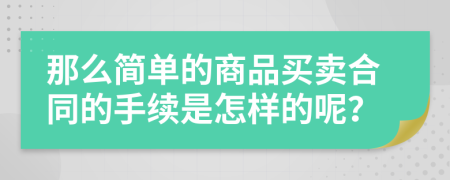 那么简单的商品买卖合同的手续是怎样的呢？