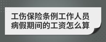 工伤保险条例工作人员病假期间的工资怎么算