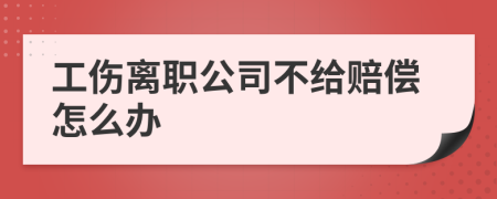 工伤离职公司不给赔偿怎么办