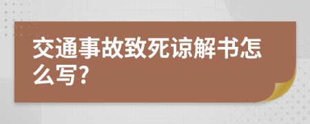 交通事故致死谅解书怎么写?