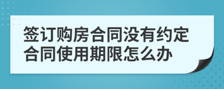 签订购房合同没有约定合同使用期限怎么办