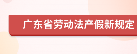 广东省劳动法产假新规定