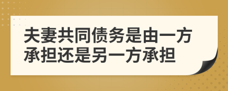 夫妻共同债务是由一方承担还是另一方承担