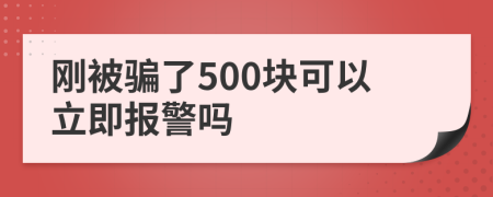 刚被骗了500块可以立即报警吗