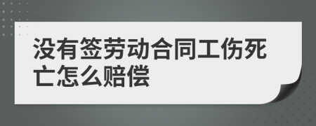 没有签劳动合同工伤死亡怎么赔偿